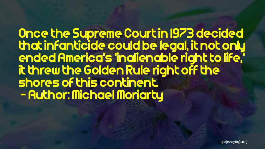 Michael Moriarty Quotes: Once The Supreme Court In 1973 Decided That Infanticide Could Be Legal, It Not Only Ended America's 'inalienable Right To