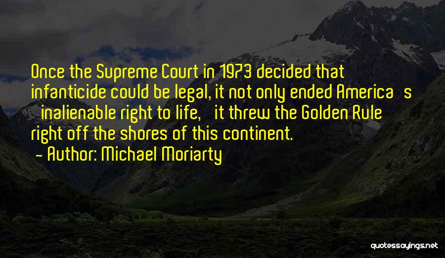 Michael Moriarty Quotes: Once The Supreme Court In 1973 Decided That Infanticide Could Be Legal, It Not Only Ended America's 'inalienable Right To