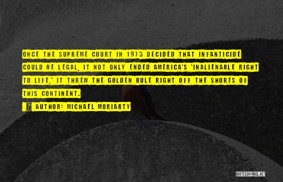 Michael Moriarty Quotes: Once The Supreme Court In 1973 Decided That Infanticide Could Be Legal, It Not Only Ended America's 'inalienable Right To