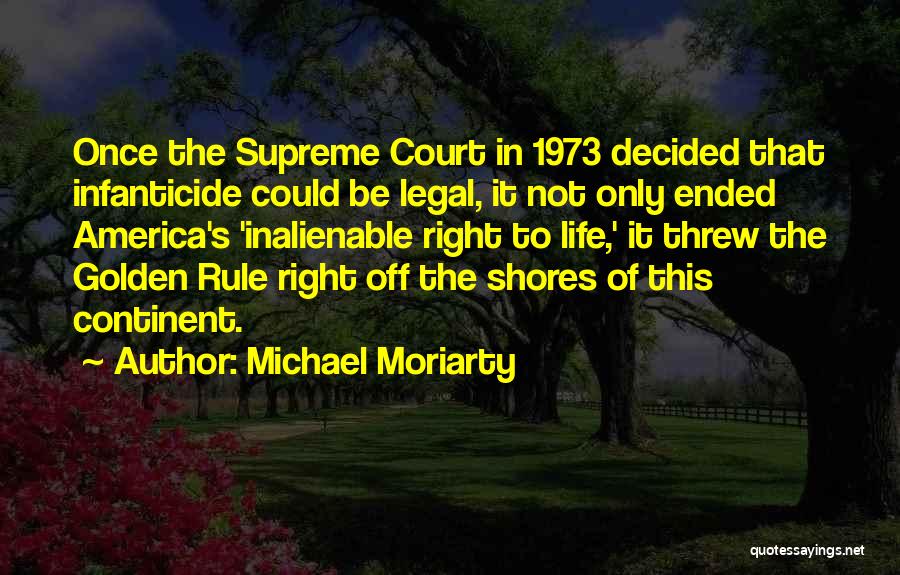 Michael Moriarty Quotes: Once The Supreme Court In 1973 Decided That Infanticide Could Be Legal, It Not Only Ended America's 'inalienable Right To
