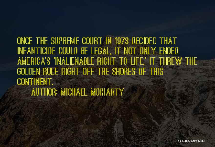 Michael Moriarty Quotes: Once The Supreme Court In 1973 Decided That Infanticide Could Be Legal, It Not Only Ended America's 'inalienable Right To