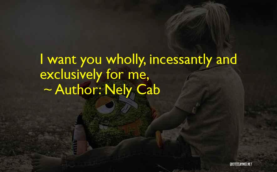Nely Cab Quotes: I Want You Wholly, Incessantly And Exclusively For Me,