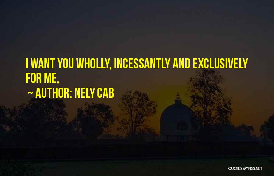 Nely Cab Quotes: I Want You Wholly, Incessantly And Exclusively For Me,