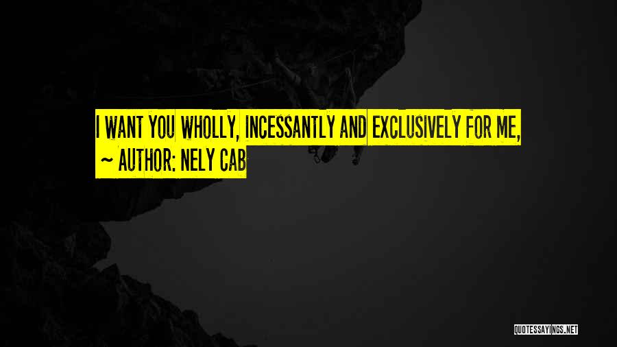 Nely Cab Quotes: I Want You Wholly, Incessantly And Exclusively For Me,