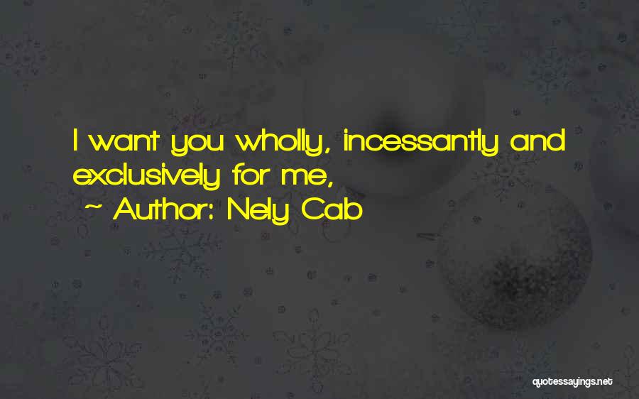 Nely Cab Quotes: I Want You Wholly, Incessantly And Exclusively For Me,