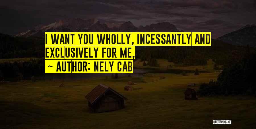 Nely Cab Quotes: I Want You Wholly, Incessantly And Exclusively For Me,