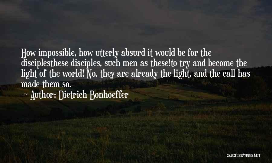 Dietrich Bonhoeffer Quotes: How Impossible, How Utterly Absurd It Would Be For The Disciplesthese Disciples, Such Men As These!to Try And Become The