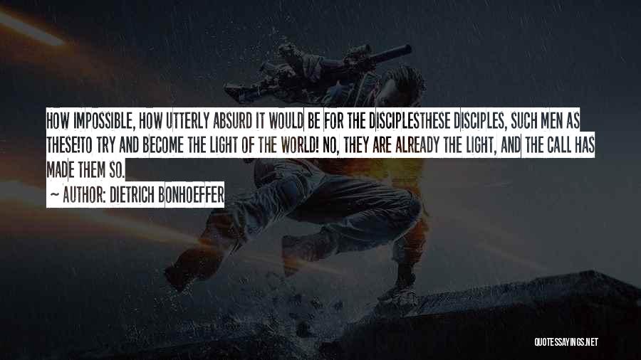 Dietrich Bonhoeffer Quotes: How Impossible, How Utterly Absurd It Would Be For The Disciplesthese Disciples, Such Men As These!to Try And Become The