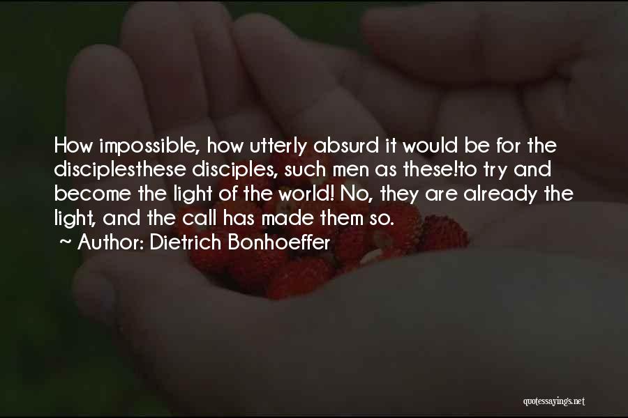 Dietrich Bonhoeffer Quotes: How Impossible, How Utterly Absurd It Would Be For The Disciplesthese Disciples, Such Men As These!to Try And Become The