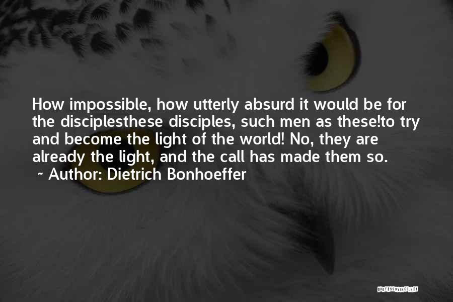 Dietrich Bonhoeffer Quotes: How Impossible, How Utterly Absurd It Would Be For The Disciplesthese Disciples, Such Men As These!to Try And Become The