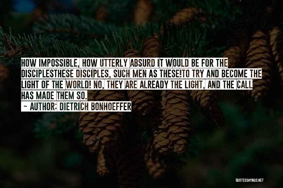 Dietrich Bonhoeffer Quotes: How Impossible, How Utterly Absurd It Would Be For The Disciplesthese Disciples, Such Men As These!to Try And Become The