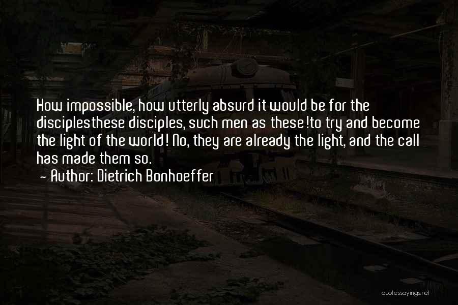 Dietrich Bonhoeffer Quotes: How Impossible, How Utterly Absurd It Would Be For The Disciplesthese Disciples, Such Men As These!to Try And Become The