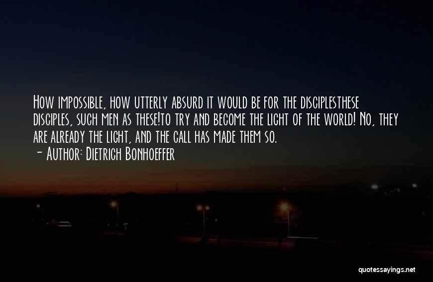 Dietrich Bonhoeffer Quotes: How Impossible, How Utterly Absurd It Would Be For The Disciplesthese Disciples, Such Men As These!to Try And Become The