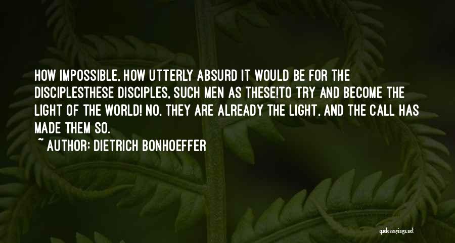 Dietrich Bonhoeffer Quotes: How Impossible, How Utterly Absurd It Would Be For The Disciplesthese Disciples, Such Men As These!to Try And Become The