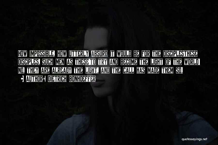 Dietrich Bonhoeffer Quotes: How Impossible, How Utterly Absurd It Would Be For The Disciplesthese Disciples, Such Men As These!to Try And Become The