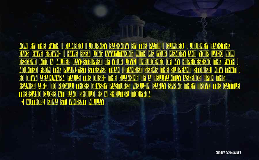 Edna St. Vincent Millay Quotes: Now By The Path I Climbed, I Journey Backnow By The Path I Climbed, I Journey Back.the Oaks Have Grown;