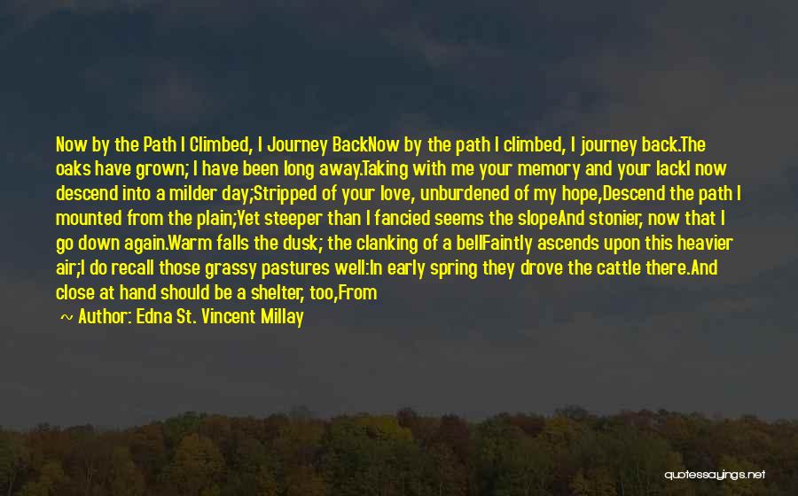 Edna St. Vincent Millay Quotes: Now By The Path I Climbed, I Journey Backnow By The Path I Climbed, I Journey Back.the Oaks Have Grown;