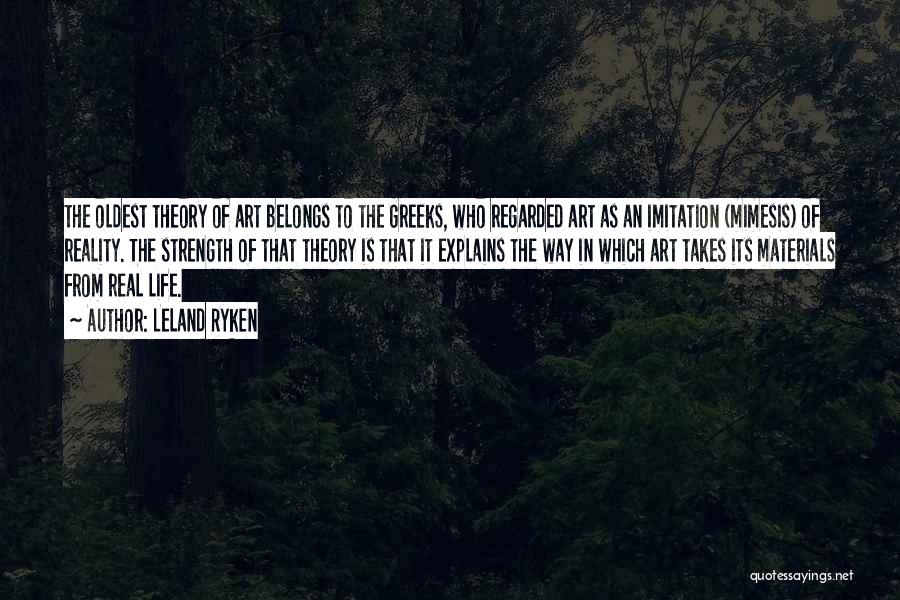 Leland Ryken Quotes: The Oldest Theory Of Art Belongs To The Greeks, Who Regarded Art As An Imitation (mimesis) Of Reality. The Strength