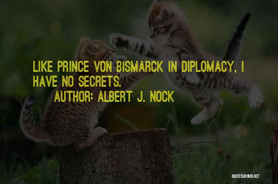 Albert J. Nock Quotes: Like Prince Von Bismarck In Diplomacy, I Have No Secrets.