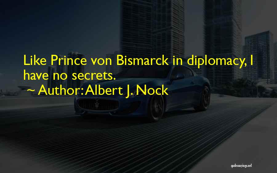 Albert J. Nock Quotes: Like Prince Von Bismarck In Diplomacy, I Have No Secrets.