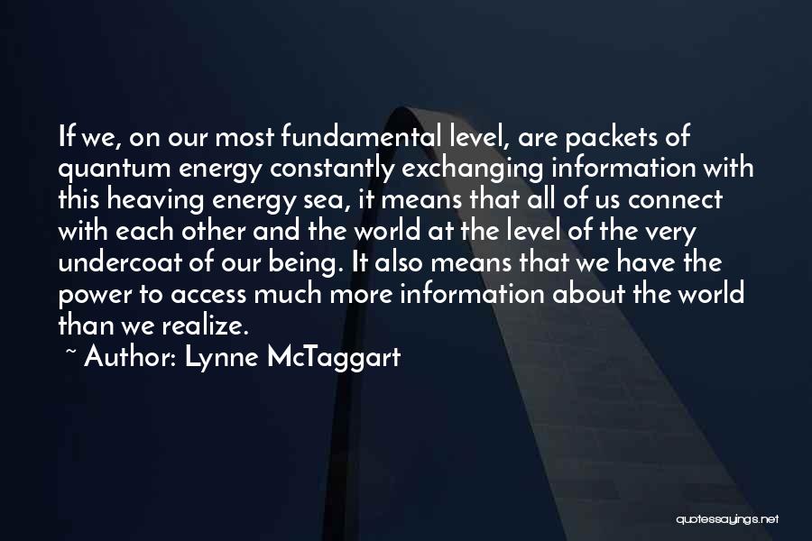 Lynne McTaggart Quotes: If We, On Our Most Fundamental Level, Are Packets Of Quantum Energy Constantly Exchanging Information With This Heaving Energy Sea,