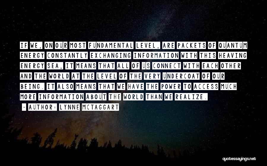 Lynne McTaggart Quotes: If We, On Our Most Fundamental Level, Are Packets Of Quantum Energy Constantly Exchanging Information With This Heaving Energy Sea,