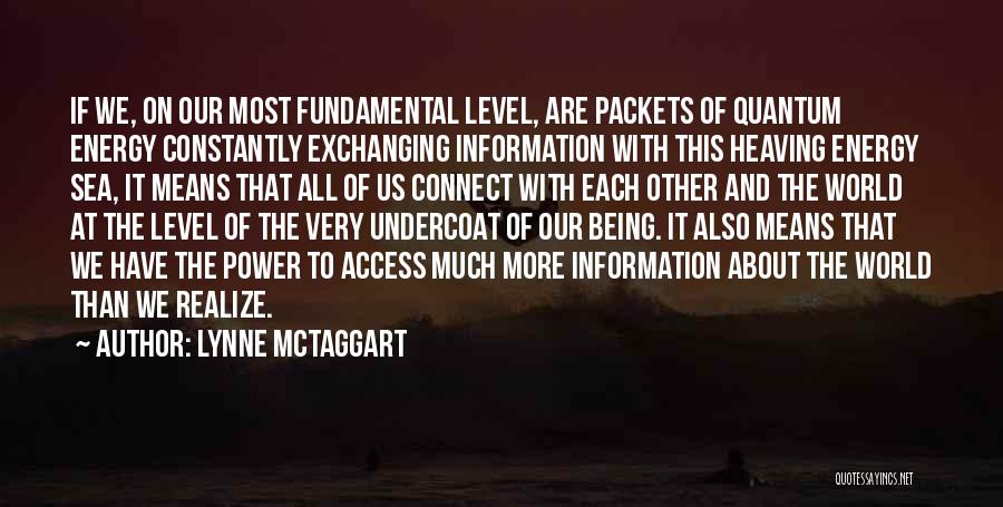 Lynne McTaggart Quotes: If We, On Our Most Fundamental Level, Are Packets Of Quantum Energy Constantly Exchanging Information With This Heaving Energy Sea,