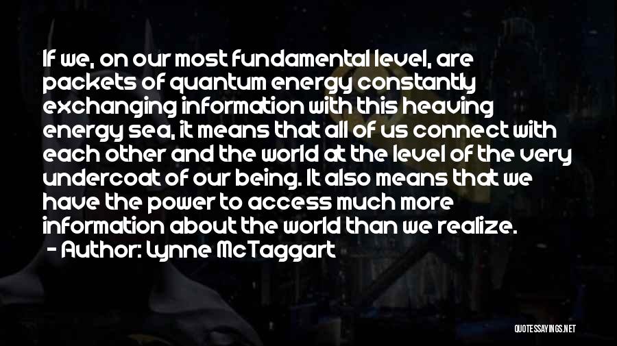 Lynne McTaggart Quotes: If We, On Our Most Fundamental Level, Are Packets Of Quantum Energy Constantly Exchanging Information With This Heaving Energy Sea,