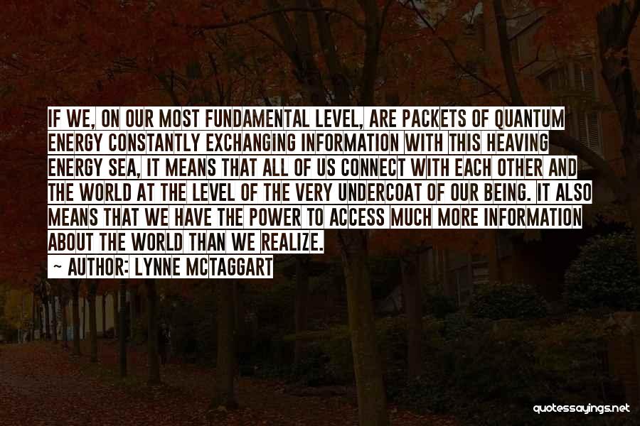 Lynne McTaggart Quotes: If We, On Our Most Fundamental Level, Are Packets Of Quantum Energy Constantly Exchanging Information With This Heaving Energy Sea,