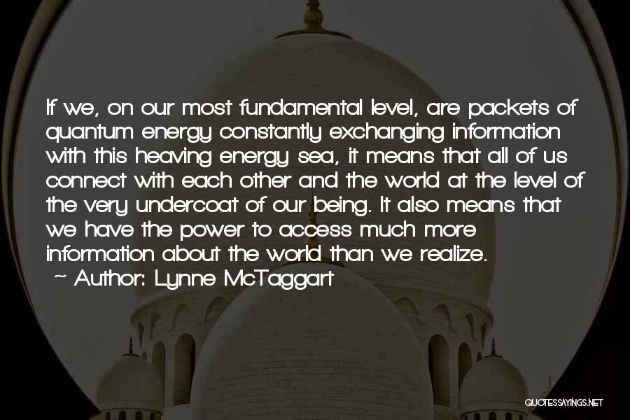 Lynne McTaggart Quotes: If We, On Our Most Fundamental Level, Are Packets Of Quantum Energy Constantly Exchanging Information With This Heaving Energy Sea,