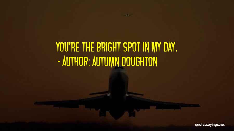 Autumn Doughton Quotes: You're The Bright Spot In My Day.