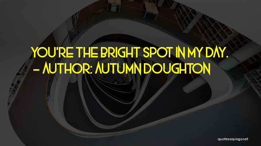 Autumn Doughton Quotes: You're The Bright Spot In My Day.