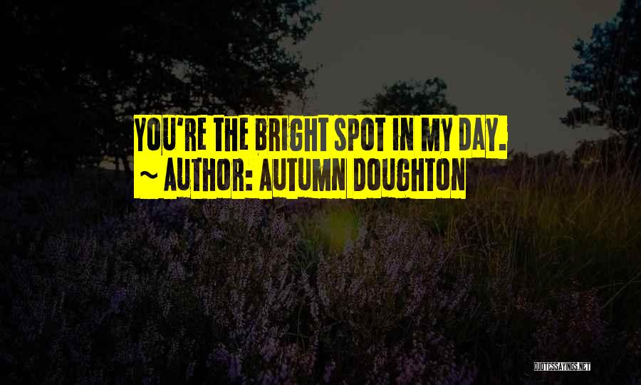 Autumn Doughton Quotes: You're The Bright Spot In My Day.