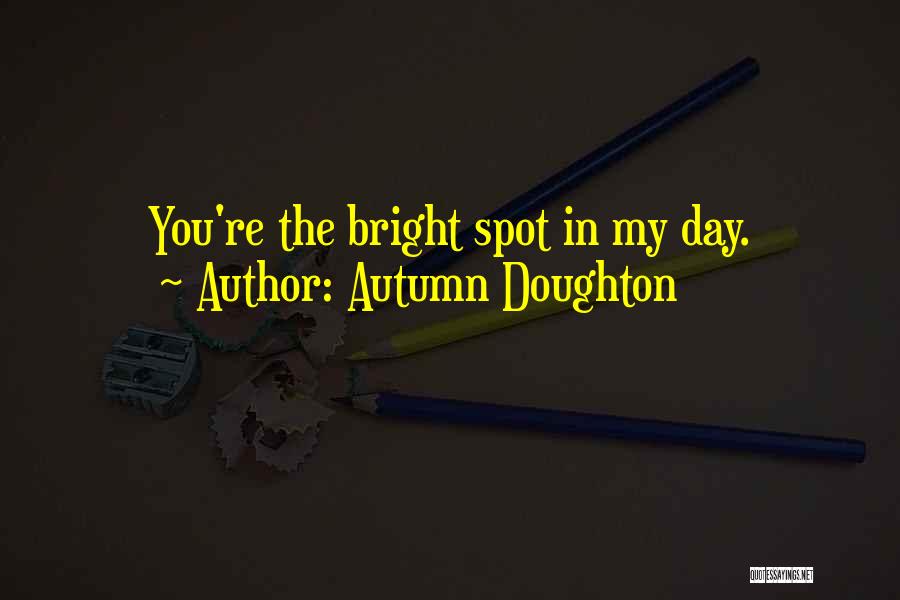 Autumn Doughton Quotes: You're The Bright Spot In My Day.