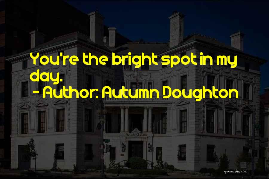 Autumn Doughton Quotes: You're The Bright Spot In My Day.