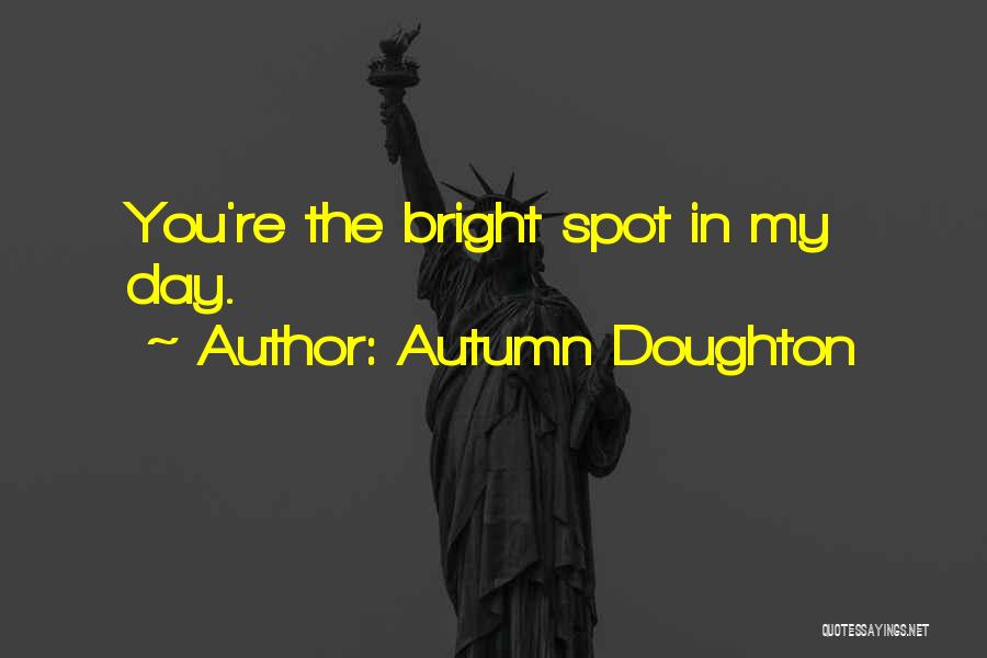 Autumn Doughton Quotes: You're The Bright Spot In My Day.