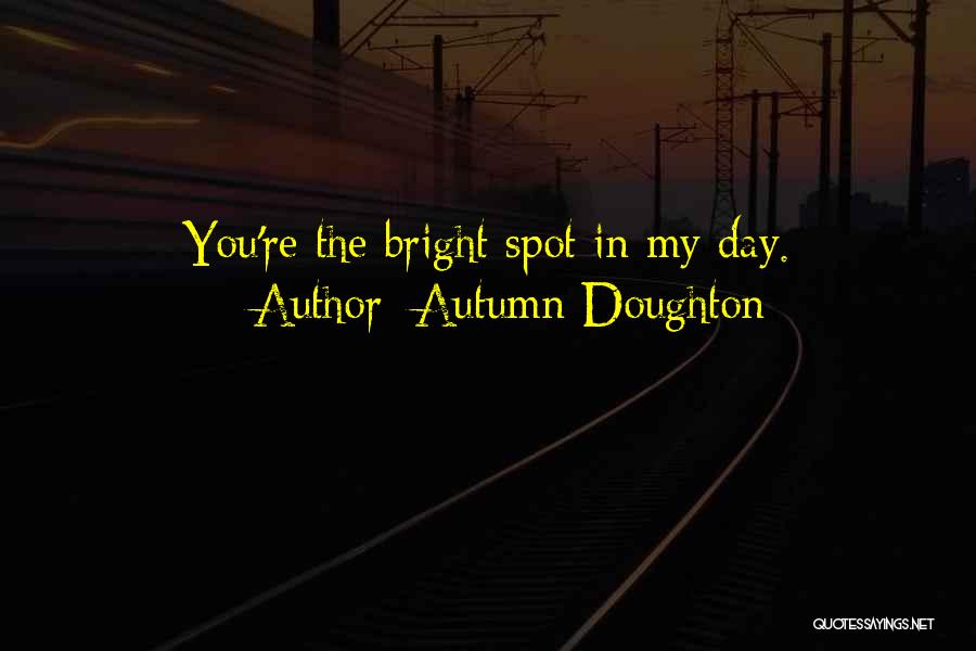 Autumn Doughton Quotes: You're The Bright Spot In My Day.