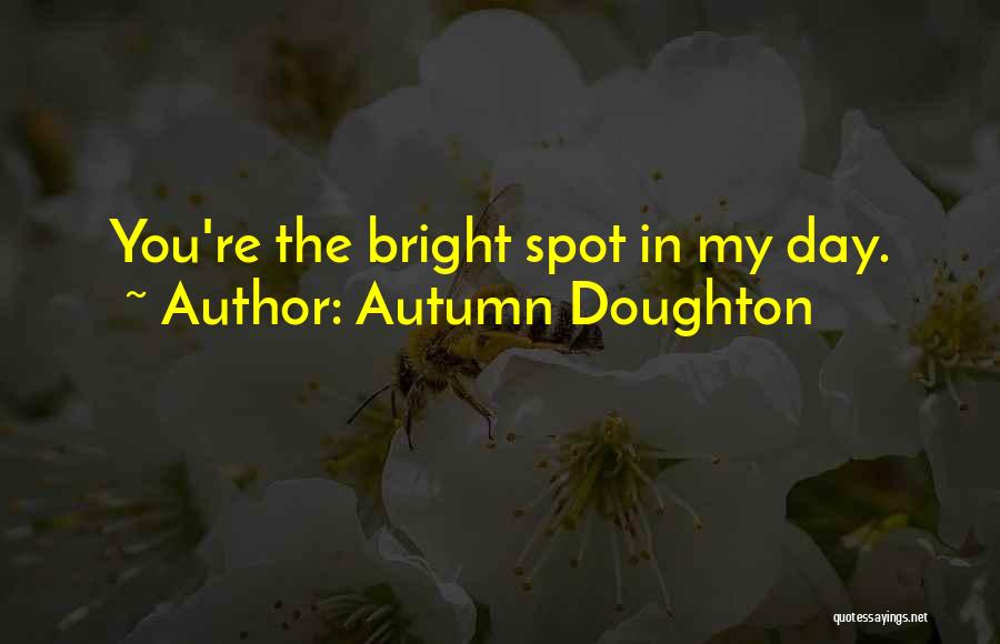 Autumn Doughton Quotes: You're The Bright Spot In My Day.