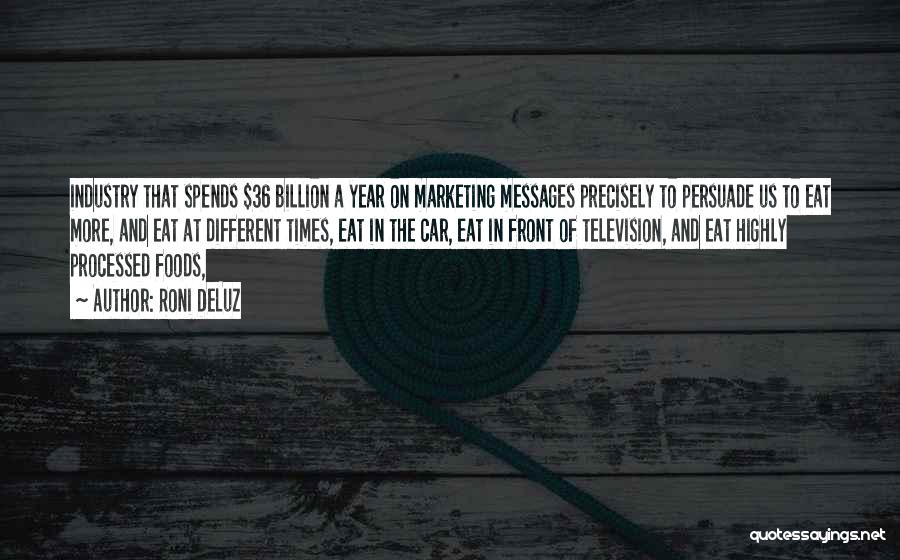 Roni DeLuz Quotes: Industry That Spends $36 Billion A Year On Marketing Messages Precisely To Persuade Us To Eat More, And Eat At