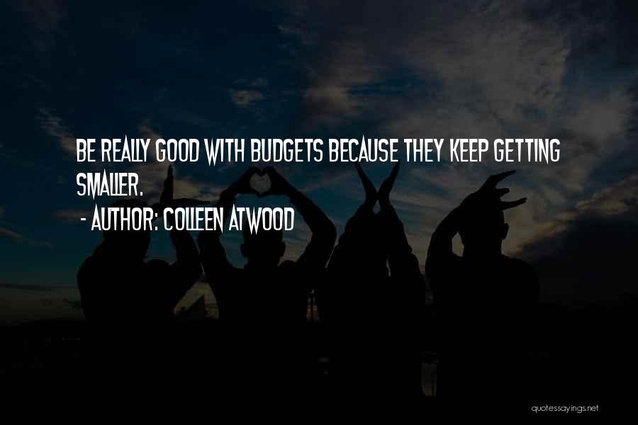 Colleen Atwood Quotes: Be Really Good With Budgets Because They Keep Getting Smaller.