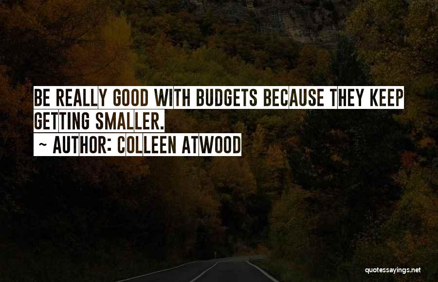 Colleen Atwood Quotes: Be Really Good With Budgets Because They Keep Getting Smaller.