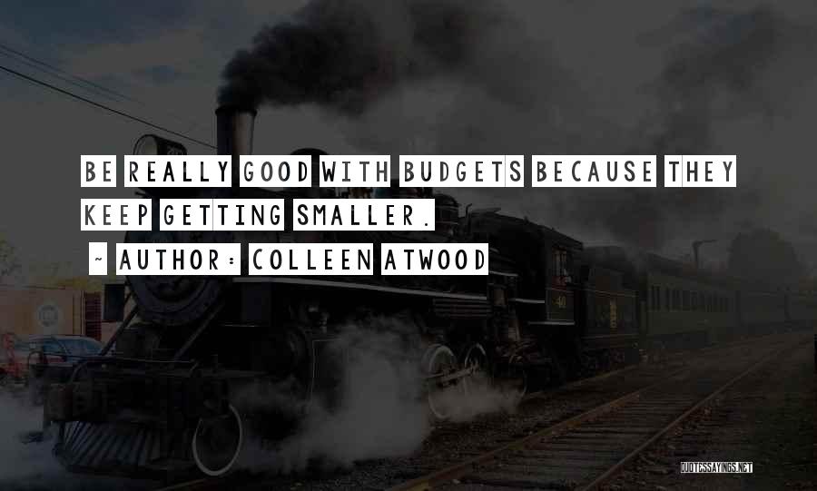 Colleen Atwood Quotes: Be Really Good With Budgets Because They Keep Getting Smaller.