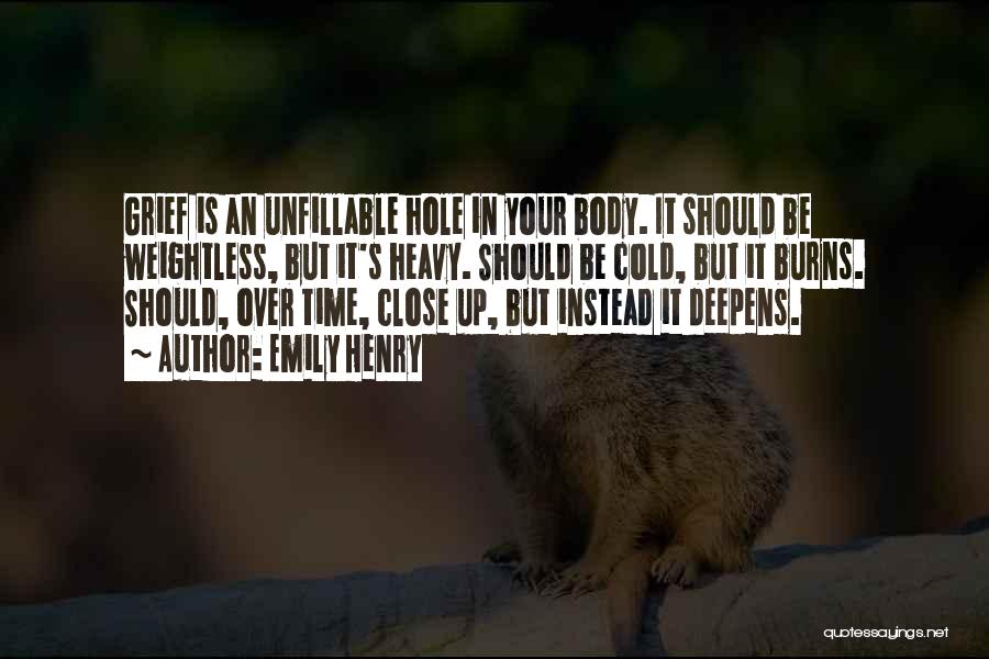 Emily Henry Quotes: Grief Is An Unfillable Hole In Your Body. It Should Be Weightless, But It's Heavy. Should Be Cold, But It