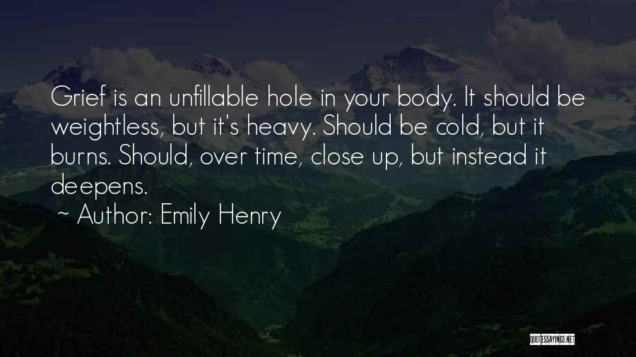Emily Henry Quotes: Grief Is An Unfillable Hole In Your Body. It Should Be Weightless, But It's Heavy. Should Be Cold, But It