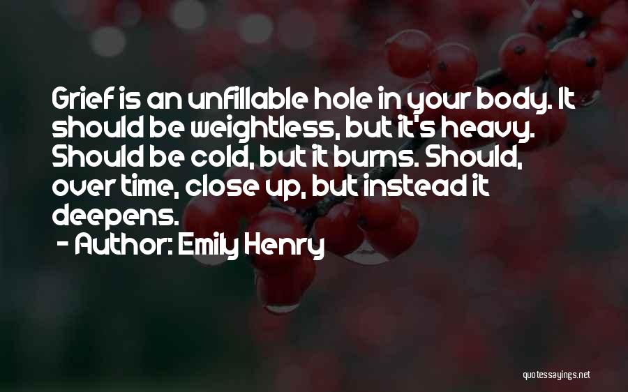 Emily Henry Quotes: Grief Is An Unfillable Hole In Your Body. It Should Be Weightless, But It's Heavy. Should Be Cold, But It