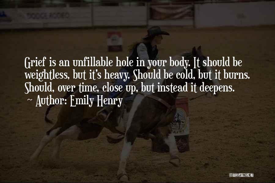 Emily Henry Quotes: Grief Is An Unfillable Hole In Your Body. It Should Be Weightless, But It's Heavy. Should Be Cold, But It