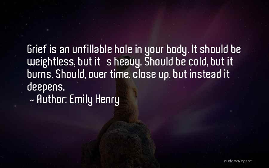 Emily Henry Quotes: Grief Is An Unfillable Hole In Your Body. It Should Be Weightless, But It's Heavy. Should Be Cold, But It