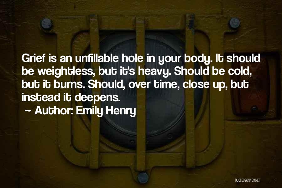 Emily Henry Quotes: Grief Is An Unfillable Hole In Your Body. It Should Be Weightless, But It's Heavy. Should Be Cold, But It