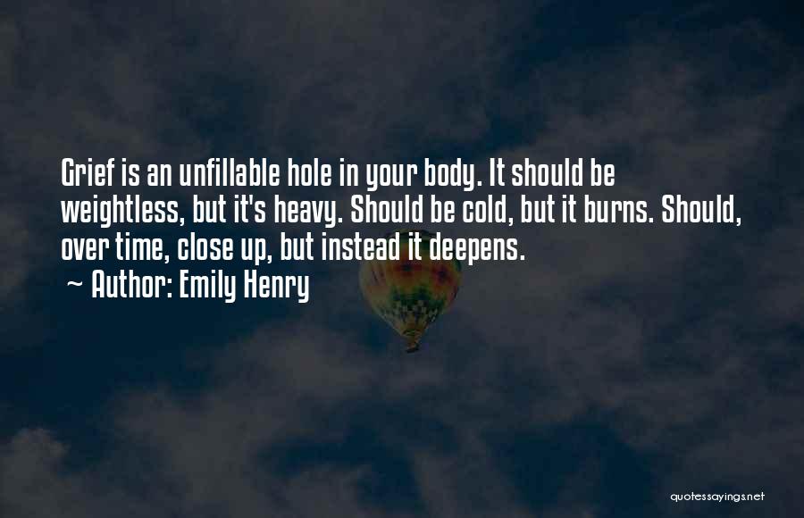 Emily Henry Quotes: Grief Is An Unfillable Hole In Your Body. It Should Be Weightless, But It's Heavy. Should Be Cold, But It