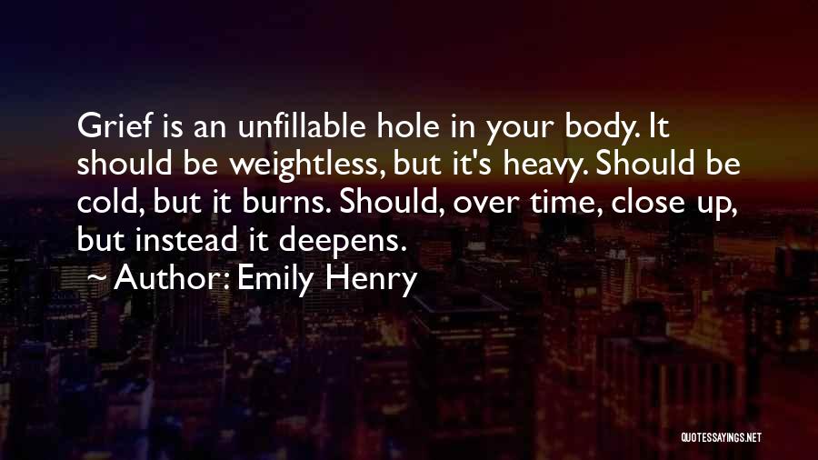 Emily Henry Quotes: Grief Is An Unfillable Hole In Your Body. It Should Be Weightless, But It's Heavy. Should Be Cold, But It